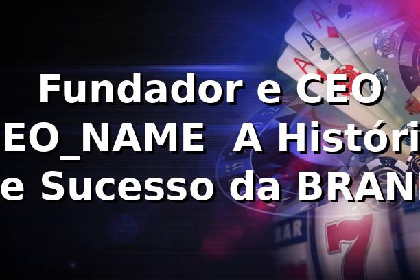 8bmw - Fundador e CEO {CEO_NAME} – A História de Sucesso da {BRAND}