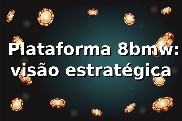 ⭐ Plataforma 8bmw: visão estratégica